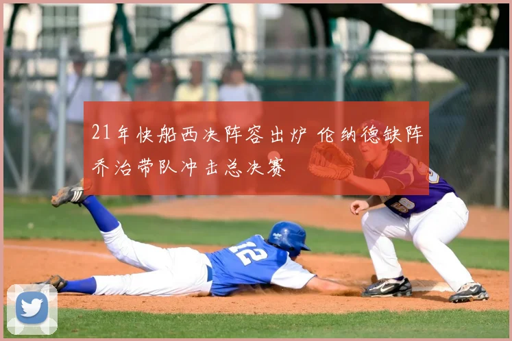 21年快船西决阵容出炉 伦纳德缺阵乔治带队冲击总决赛