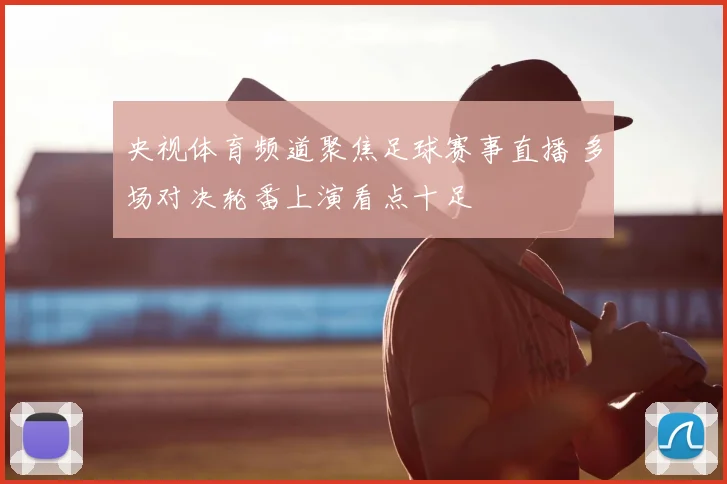 央视体育频道聚焦足球赛事直播 多场对决轮番上演看点十足