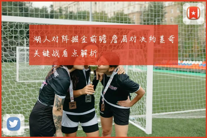 湖人对阵掘金前瞻 詹眉对决约基奇关键战看点解析