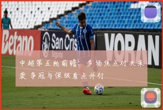 中超第五轮前瞻：多场焦点对决来袭 争冠与保级看点并行