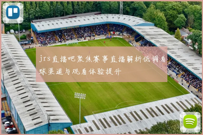 jrs直播吧聚焦赛事直播解析低调看球渠道与观看体验提升