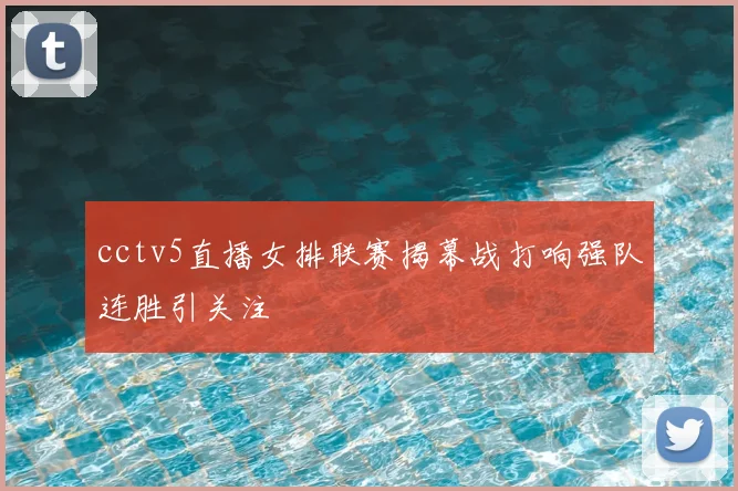 cctv5直播女排联赛揭幕战打响强队连胜引关注