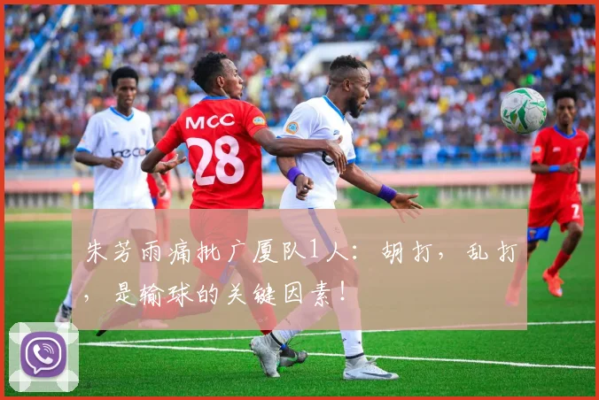 朱芳雨痛批广厦队1人：胡打，乱打，是输球的关键因素！