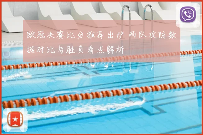 欧冠决赛比分推荐出炉 两队攻防数据对比与胜负看点解析