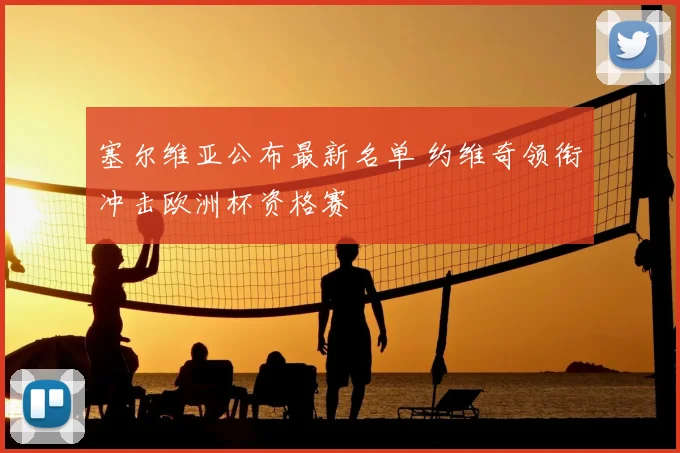 塞尔维亚公布最新名单 约维奇领衔冲击欧洲杯资格赛