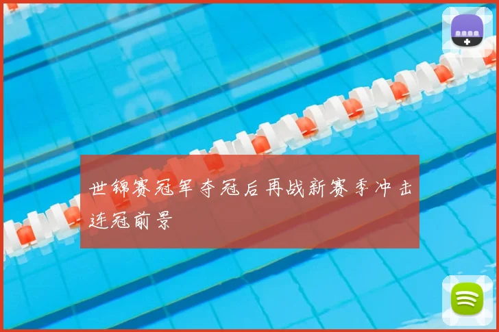 世锦赛冠军夺冠后再战新赛季冲击连冠前景