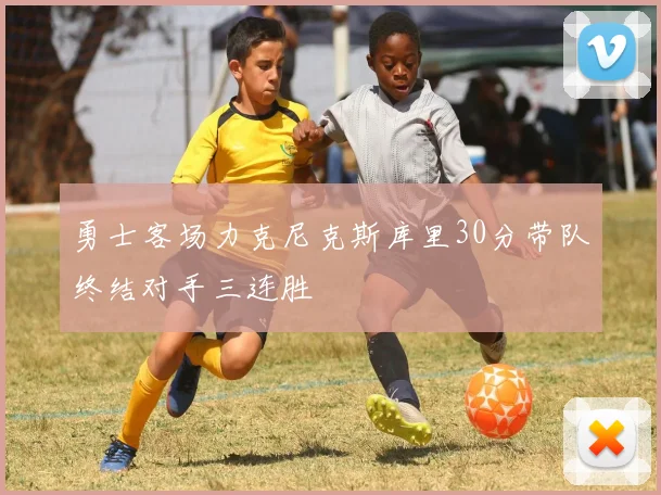 勇士客场力克尼克斯库里30分带队终结对手三连胜