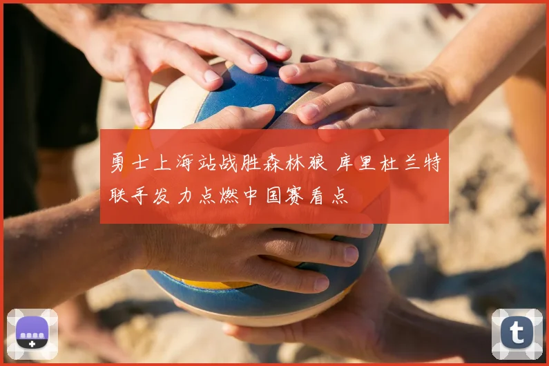 勇士上海站战胜森林狼 库里杜兰特联手发力点燃中国赛看点