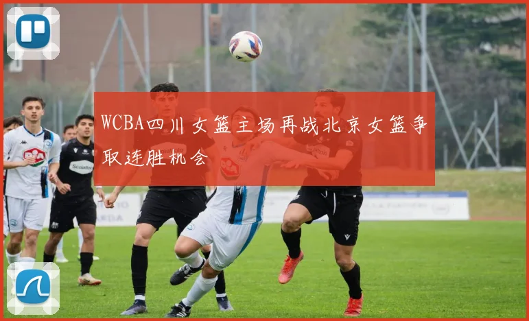 WCBA四川女篮主场再战北京女篮争取连胜机会