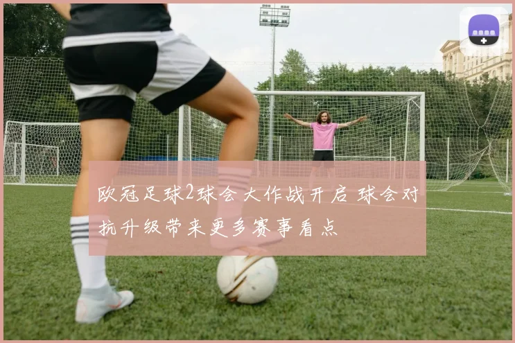 欧冠足球2球会大作战开启 球会对抗升级带来更多赛事看点