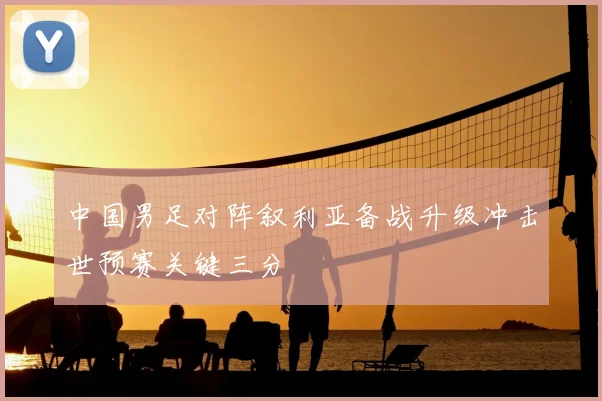 中国男足对阵叙利亚备战升级冲击世预赛关键三分