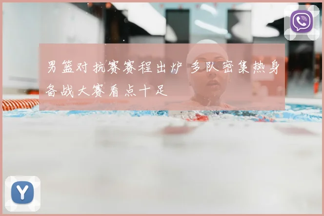 男篮对抗赛赛程出炉 多队密集热身备战大赛看点十足