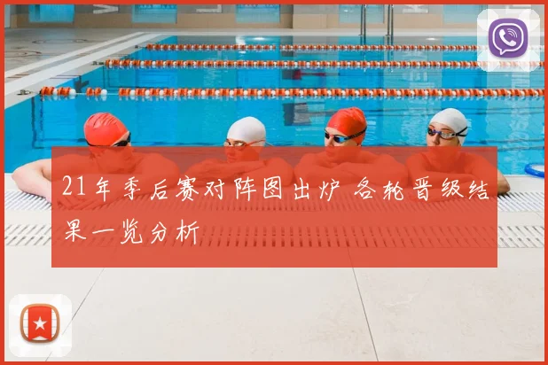 21年季后赛对阵图出炉 各轮晋级结果一览分析