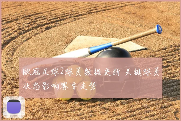 欧冠足球2球员数据更新 关键球员状态影响赛季走势