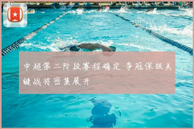 中超第二阶段赛程确定 争冠保级关键战将密集展开