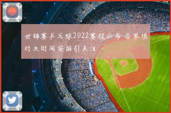 世锦赛乒乓球2022赛程公布 各单项对决时间安排引关注