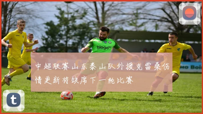 中超联赛山东泰山队外援克雷桑伤情更新将缺席下一轮比赛