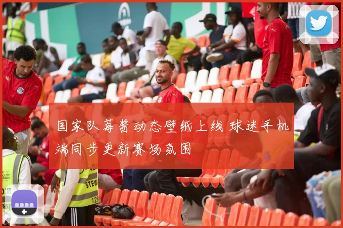 国家队莓酱动态壁纸上线 球迷手机端同步更新赛场氛围