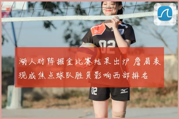 湖人对阵掘金比赛结果出炉 詹眉表现成焦点球队胜负影响西部排名