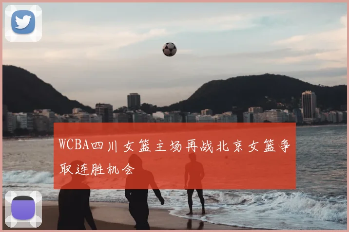 WCBA四川女篮主场再战北京女篮争取连胜机会