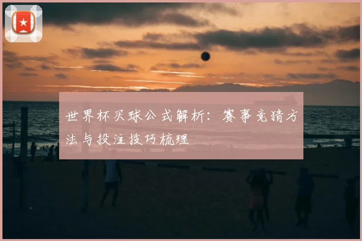 世界杯买球公式解析：赛事竞猜方法与投注技巧梳理