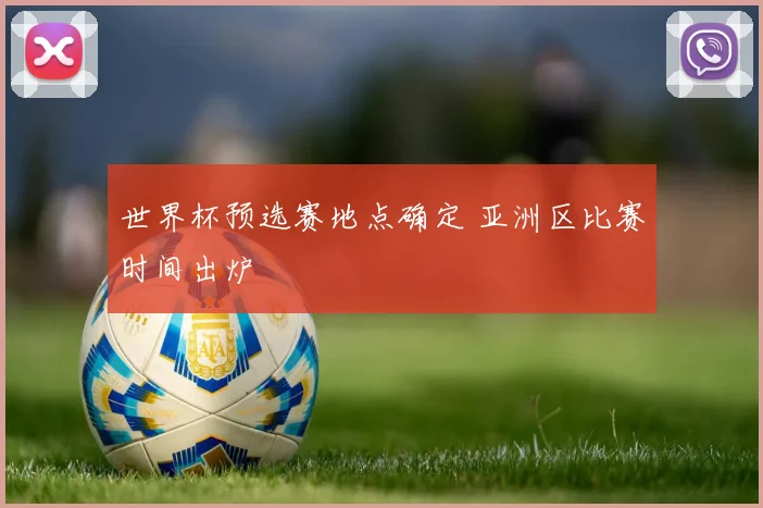 世界杯预选赛地点确定 亚洲区比赛时间出炉