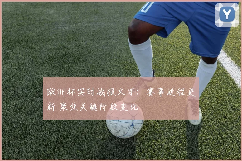 欧洲杯实时战报文字：赛事进程更新 聚焦关键阶段变化