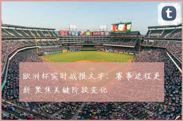 欧洲杯实时战报文字：赛事进程更新 聚焦关键阶段变化