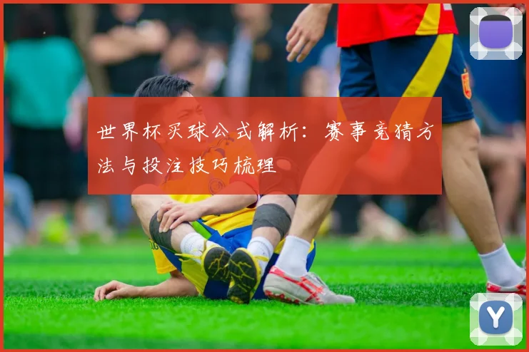 世界杯买球公式解析：赛事竞猜方法与投注技巧梳理