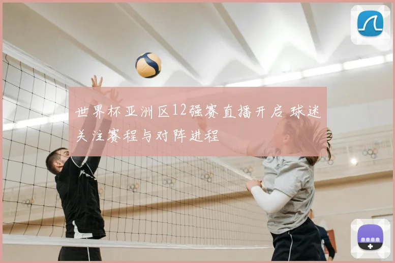 世界杯亚洲区12强赛直播开启 球迷关注赛程与对阵进程