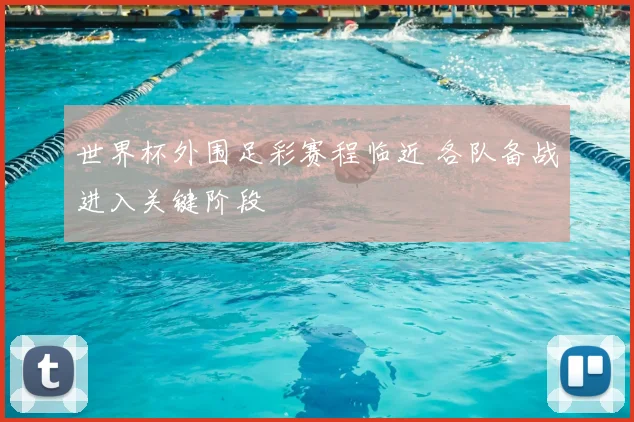 世界杯外围足彩赛程临近 各队备战进入关键阶段